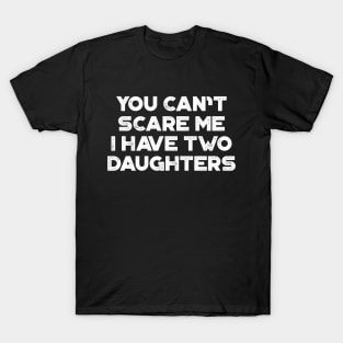 You Can't Scare Me I Have Two Daughters White Funny Father's Day T-Shirt